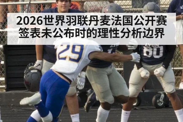 2026世界羽联丹麦法国公开赛签表未公布时的理性分析边界