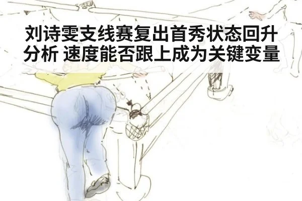 刘诗雯支线赛复出首秀状态回升分析 速度能否跟上成为关键变量
