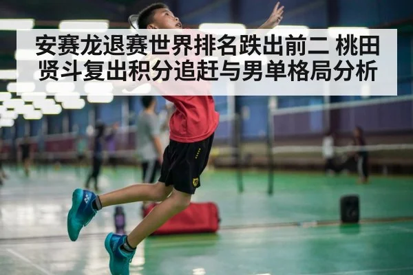 安赛龙退赛世界排名跌出前二 桃田贤斗复出积分追赶与男单格局分析