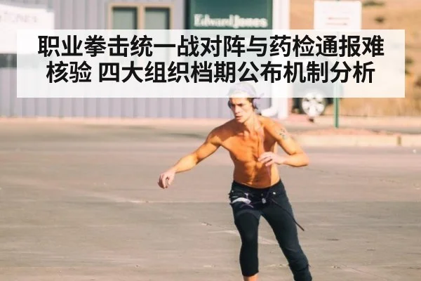 职业拳击统一战对阵与药检通报难核验 四大组织档期公布机制分析